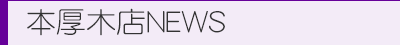 本厚木店News